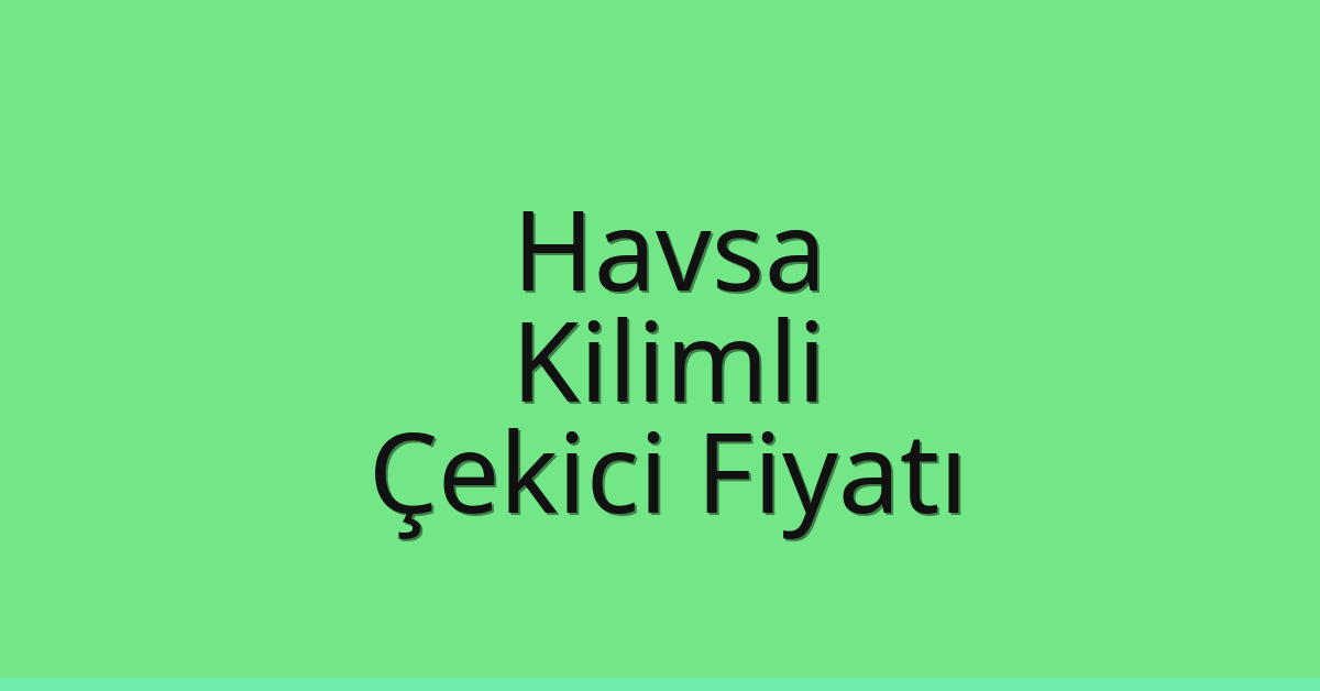 Havsa – Kilimli Çekici Fiyatı