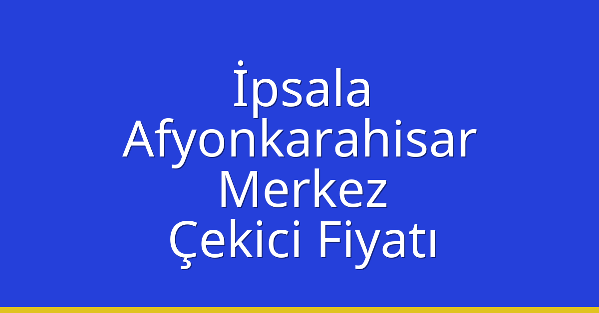 İpsala – Afyonkarahisar Merkez Çekici Fiyatı İpsala – Afyonkarahisar Merkez Çekici Fiyatı