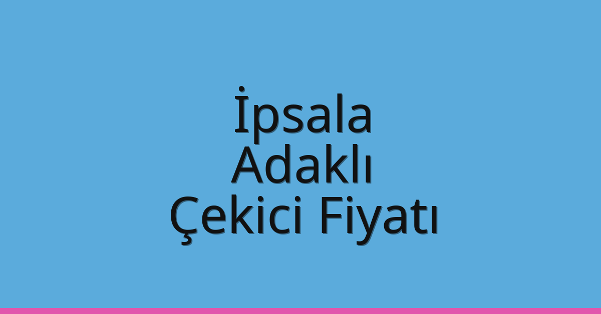 İpsala – Adaklı Çekici Fiyatı