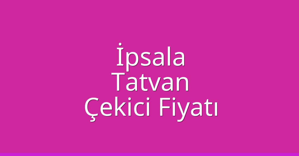 İpsala – Tatvan Çekici Fiyatı