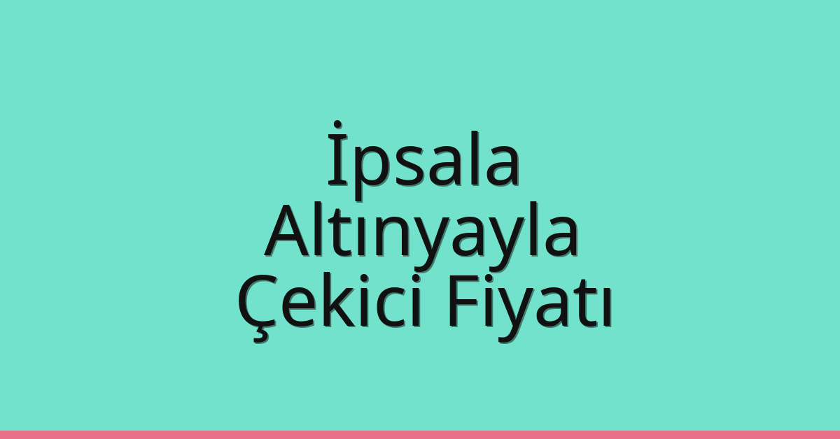 İpsala – Altınyayla Çekici Fiyatı