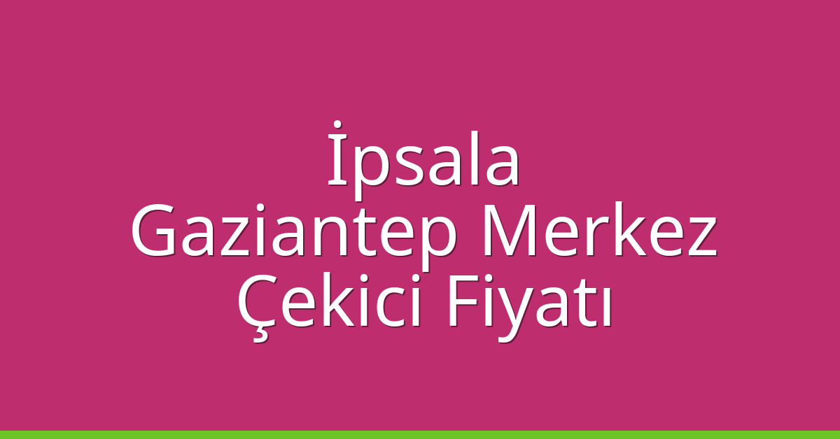 İpsala – Gaziantep Merkez Çekici Fiyatı İpsala – Gaziantep Merkez Çekici Fiyatı