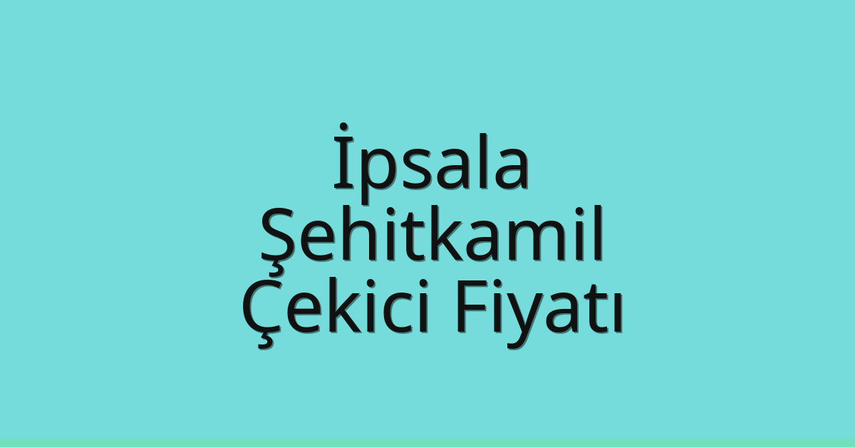İpsala – Şehitkamil Çekici Fiyatı