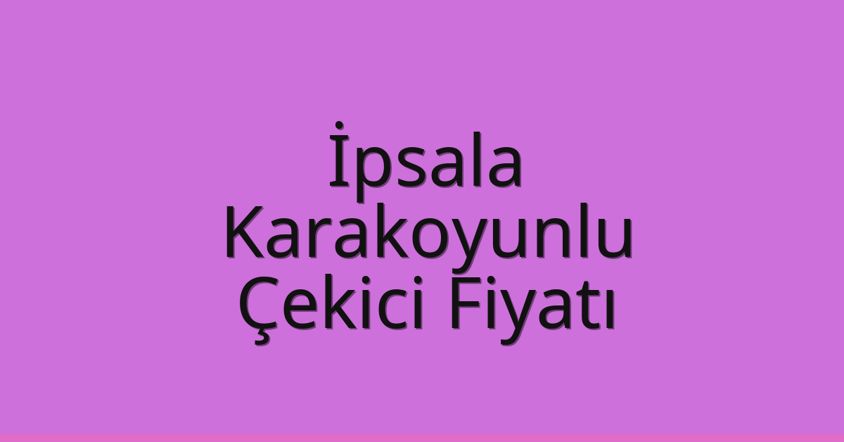 İpsala – Karakoyunlu Çekici Fiyatı İpsala – Karakoyunlu Çekici Fiyatı
