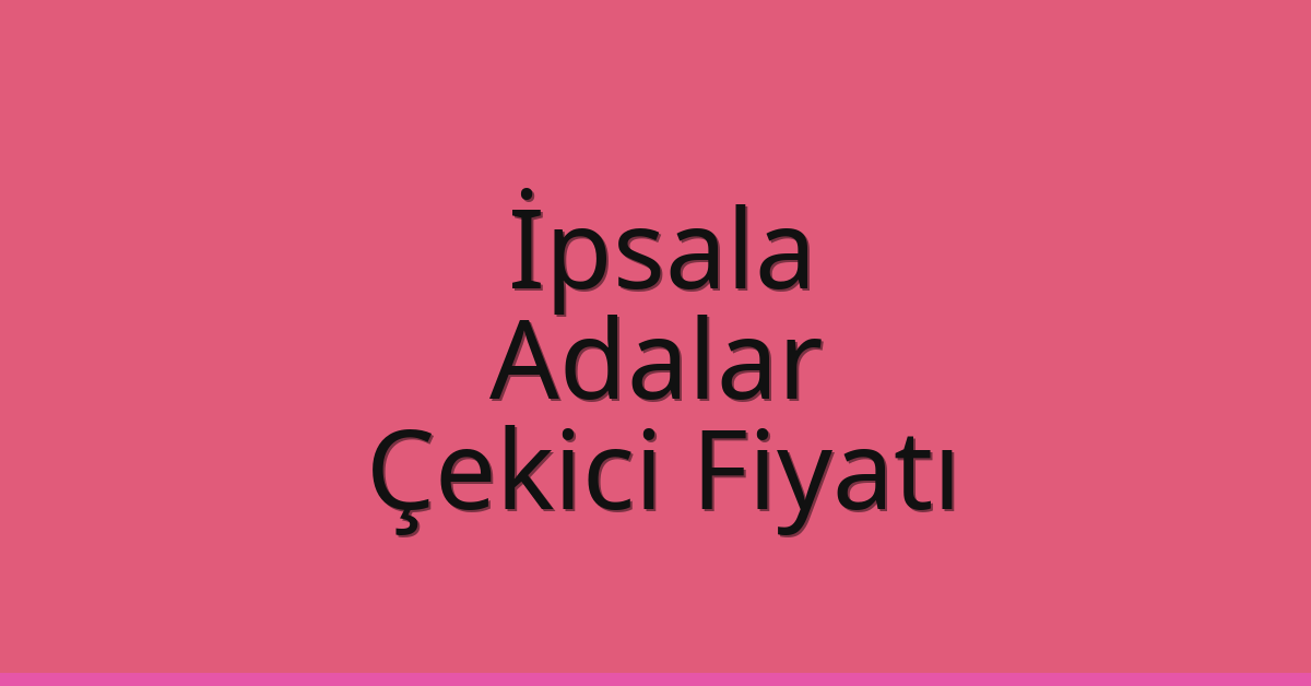 İpsala – Adalar Çekici Fiyatı İpsala – Adalar Çekici Fiyatı