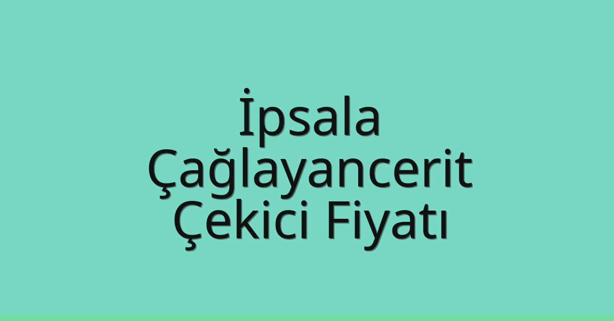 İpsala – Çağlayancerit Çekici Fiyatı