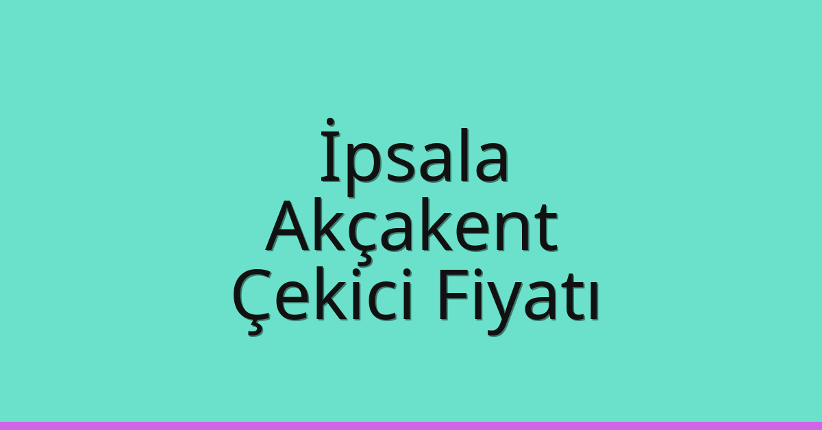 İpsala – Akçakent Çekici Fiyatı