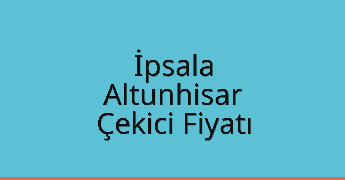 İpsala – Altunhisar Çekici Fiyatı