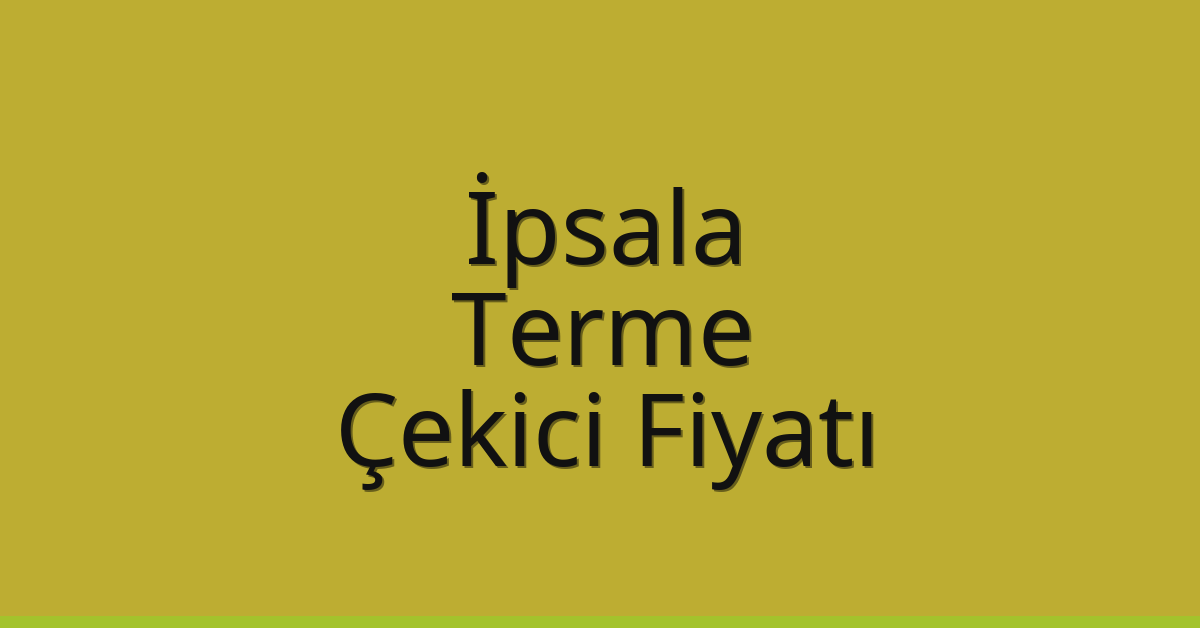 İpsala – Terme Çekici Fiyatı