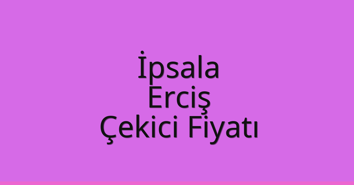 İpsala – Erciş Çekici Fiyatı