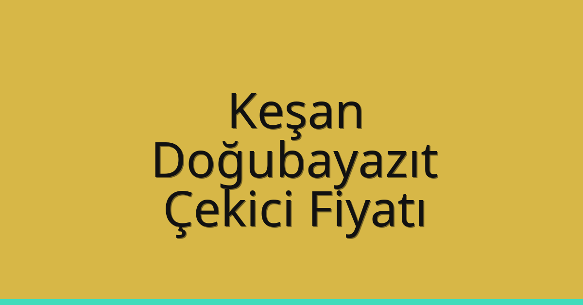 Keşan – Doğubayazıt Çekici Fiyatı