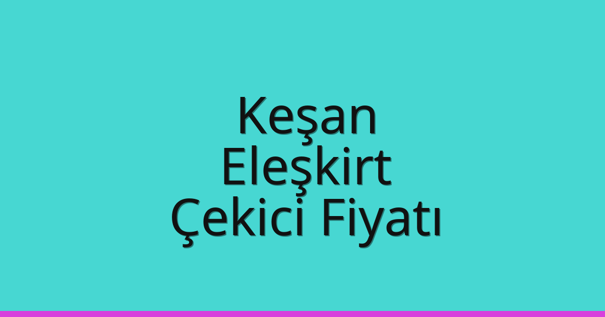Keşan – Eleşkirt Çekici Fiyatı