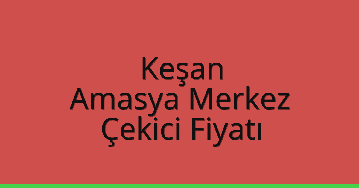 Keşan – Amasya Merkez Çekici Fiyatı