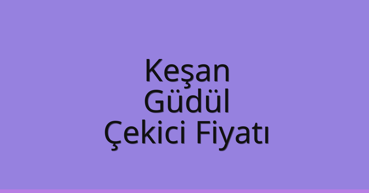 Keşan – Güdül Çekici Fiyatı Keşan – Güdül Çekici Fiyatı