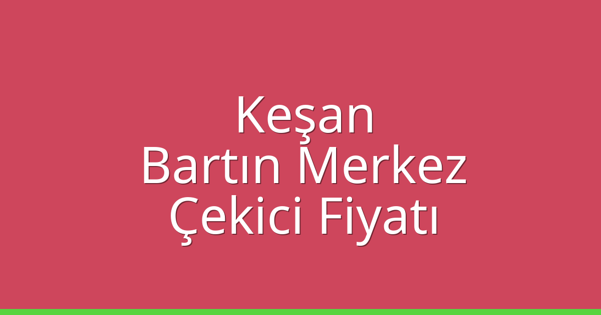 Keşan – Bartın Merkez Çekici Fiyatı Keşan – Bartın Merkez Çekici Fiyatı