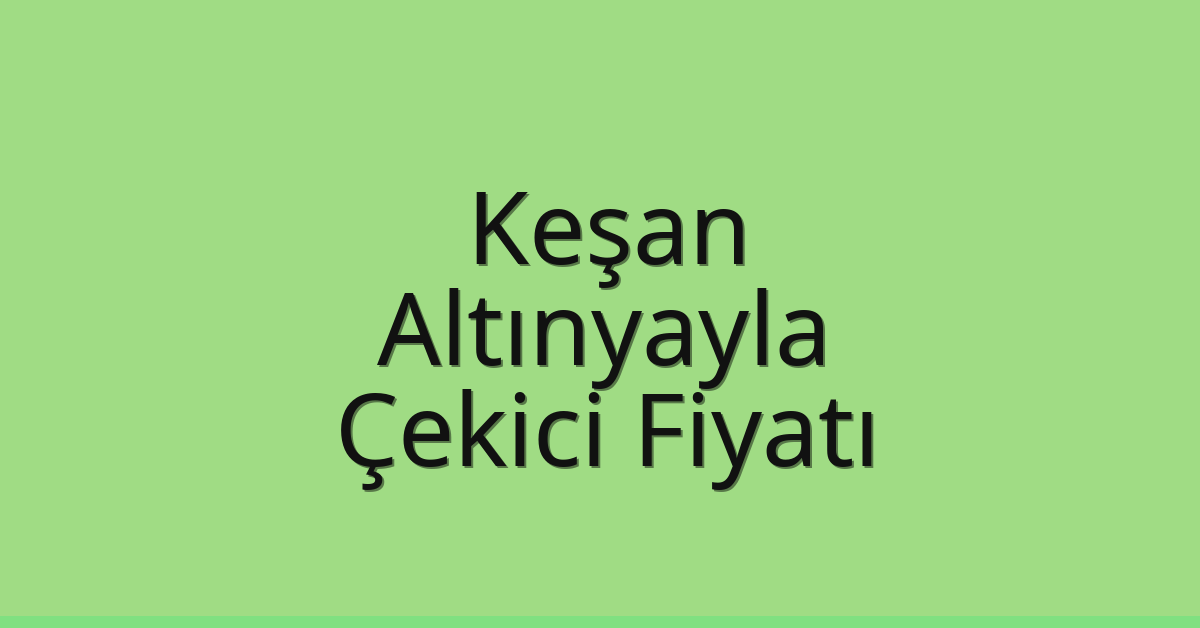 Keşan – Altınyayla Çekici Fiyatı