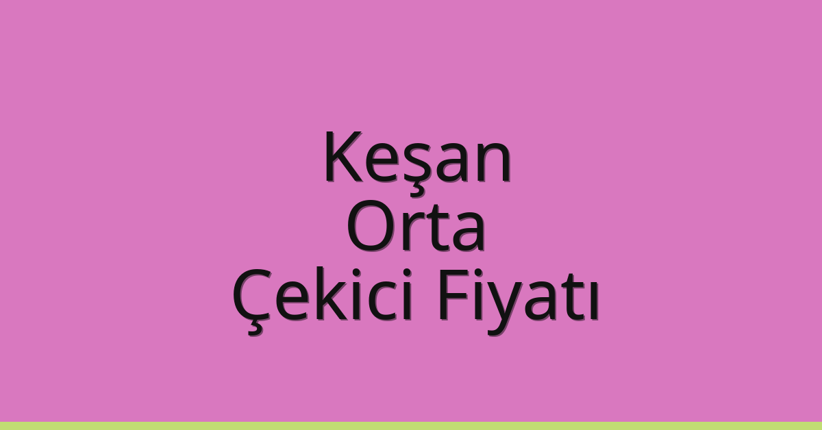 Keşan – Orta Çekici Fiyatı