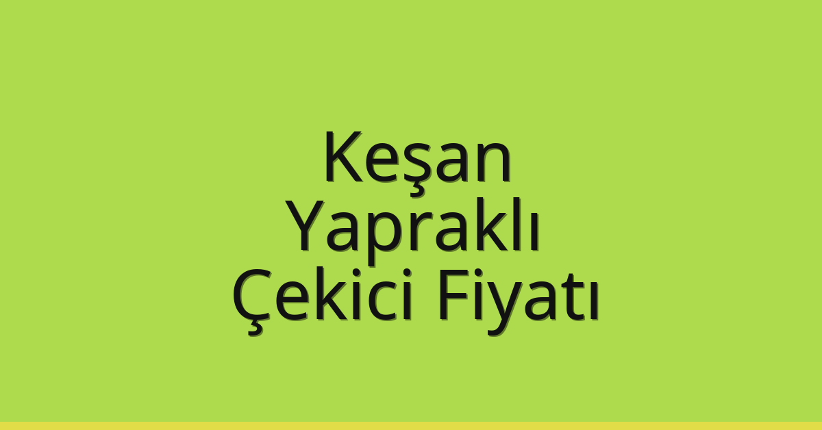 Keşan – Yapraklı Çekici Fiyatı