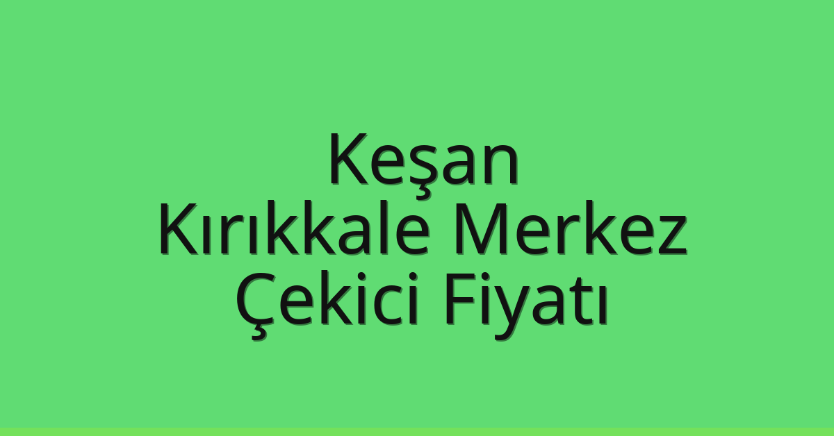 Keşan – Kırıkkale Merkez Çekici Fiyatı Keşan – Kırıkkale Merkez Çekici Fiyatı