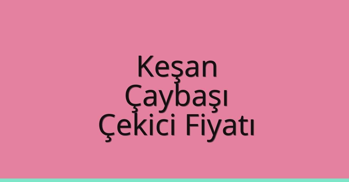 Keşan – Çaybaşı Çekici Fiyatı Keşan – Çaybaşı Çekici Fiyatı