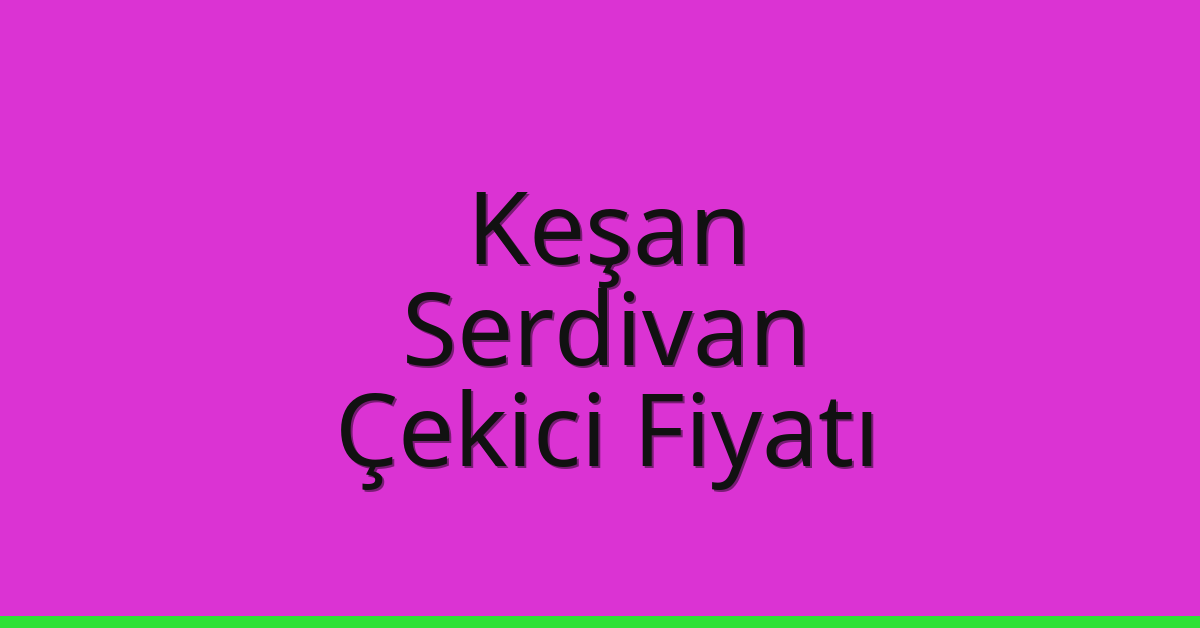 Keşan – Serdivan Çekici Fiyatı