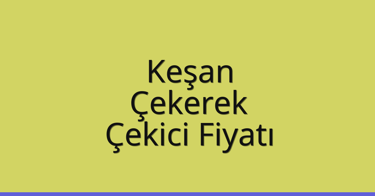 Keşan – Çekerek Çekici Fiyatı Keşan – Çekerek Çekici Fiyatı