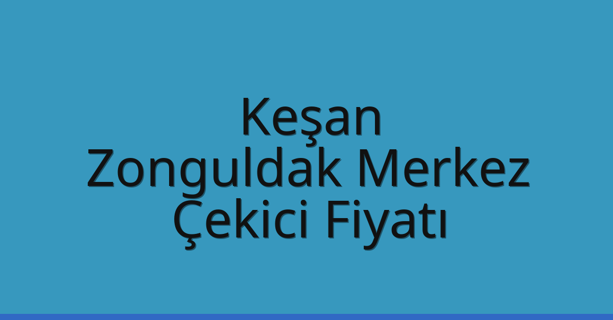 Keşan – Zonguldak Merkez Çekici Fiyatı Keşan – Zonguldak Merkez Çekici Fiyatı
