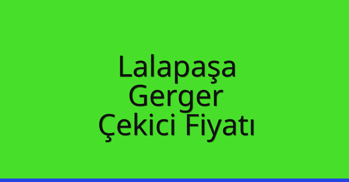 Lalapaşa – Gerger Çekici Fiyatı