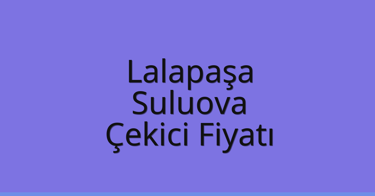 Lalapaşa – Suluova Çekici Fiyatı Lalapaşa – Suluova Çekici Fiyatı