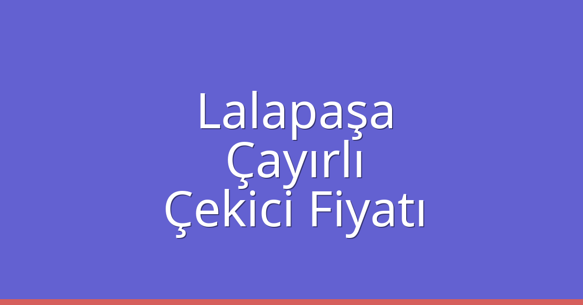 Lalapaşa – Çayırlı Çekici Fiyatı
