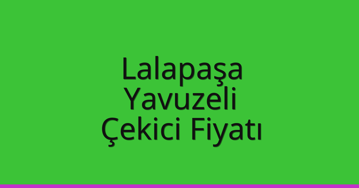 Lalapaşa – Yavuzeli Çekici Fiyatı