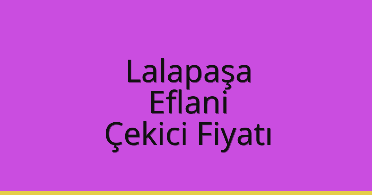 Lalapaşa – Eflani Çekici Fiyatı Lalapaşa – Eflani Çekici Fiyatı