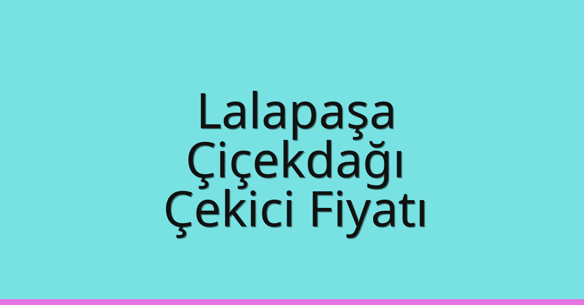 Lalapaşa – Çiçekdağı Çekici Fiyatı