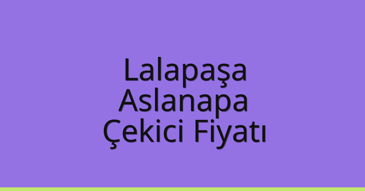 Lalapaşa – Aslanapa Çekici Fiyatı