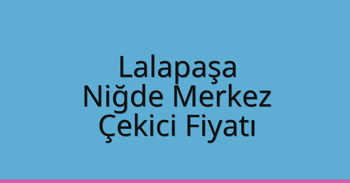 Lalapaşa – Niğde Merkez Çekici Fiyatı Lalapaşa – Niğde Merkez Çekici Fiyatı