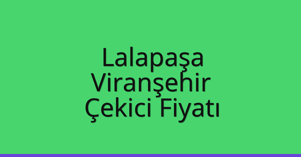Lalapaşa – Viranşehir Çekici Fiyatı