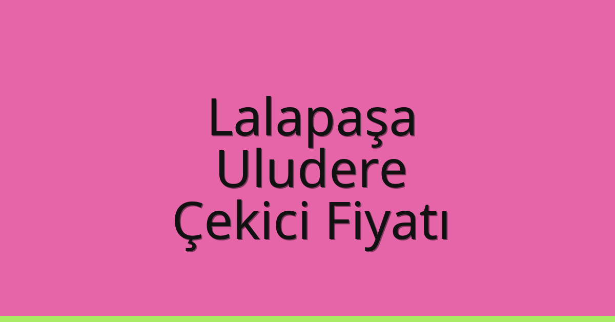 Lalapaşa – Uludere Çekici Fiyatı Lalapaşa – Uludere Çekici Fiyatı