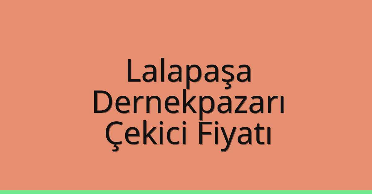 Lalapaşa – Dernekpazarı Çekici Fiyatı Lalapaşa – Dernekpazarı Çekici Fiyatı