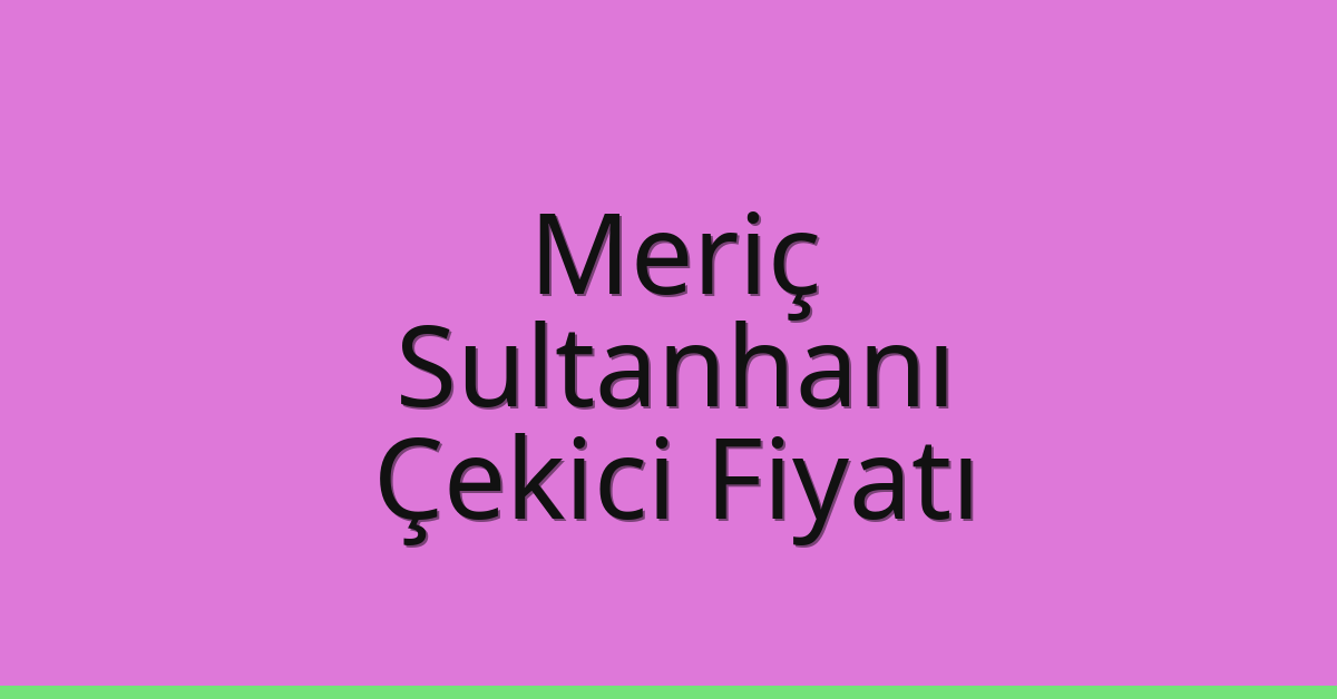 Meriç – Sultanhanı Çekici Fiyatı