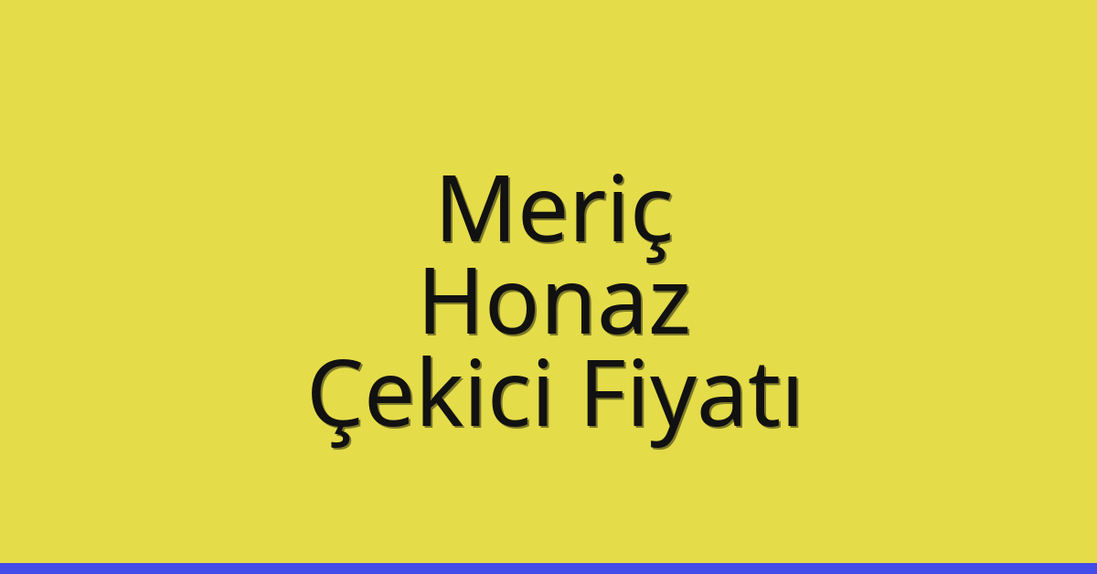 Meriç – Honaz Çekici Fiyatı
