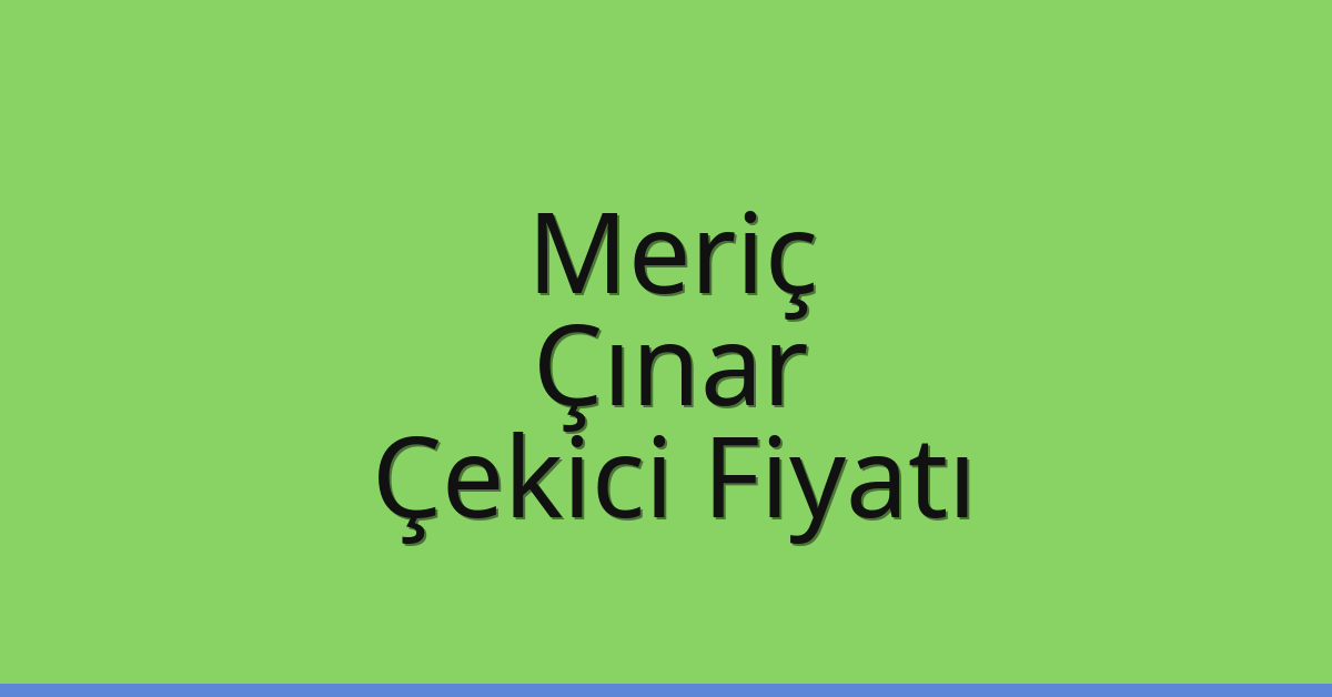 Meriç – Çınar Çekici Fiyatı Meriç – Çınar Çekici Fiyatı