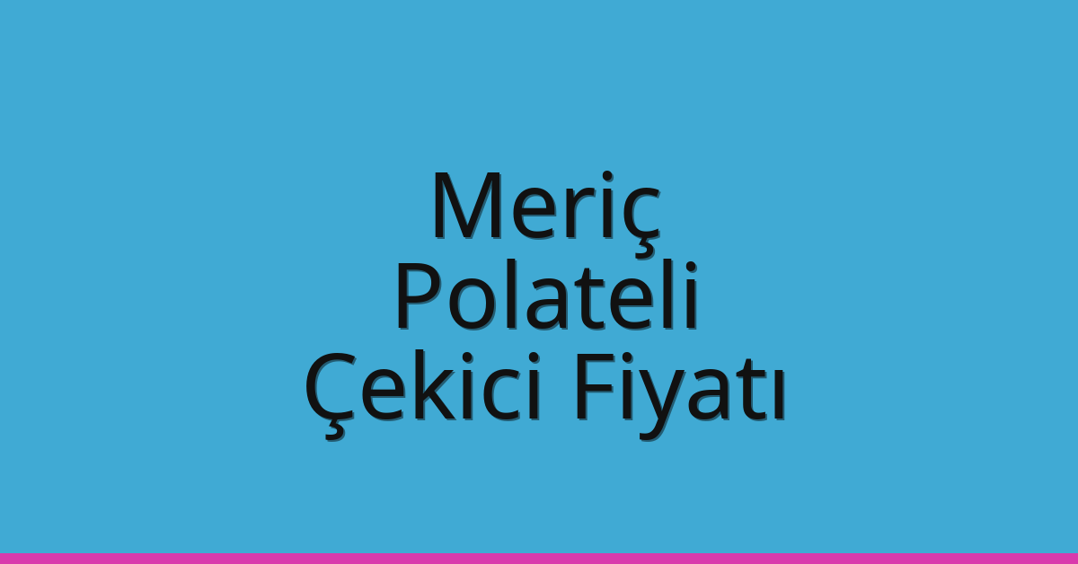 Meriç – Polateli Çekici Fiyatı Meriç – Polateli Çekici Fiyatı