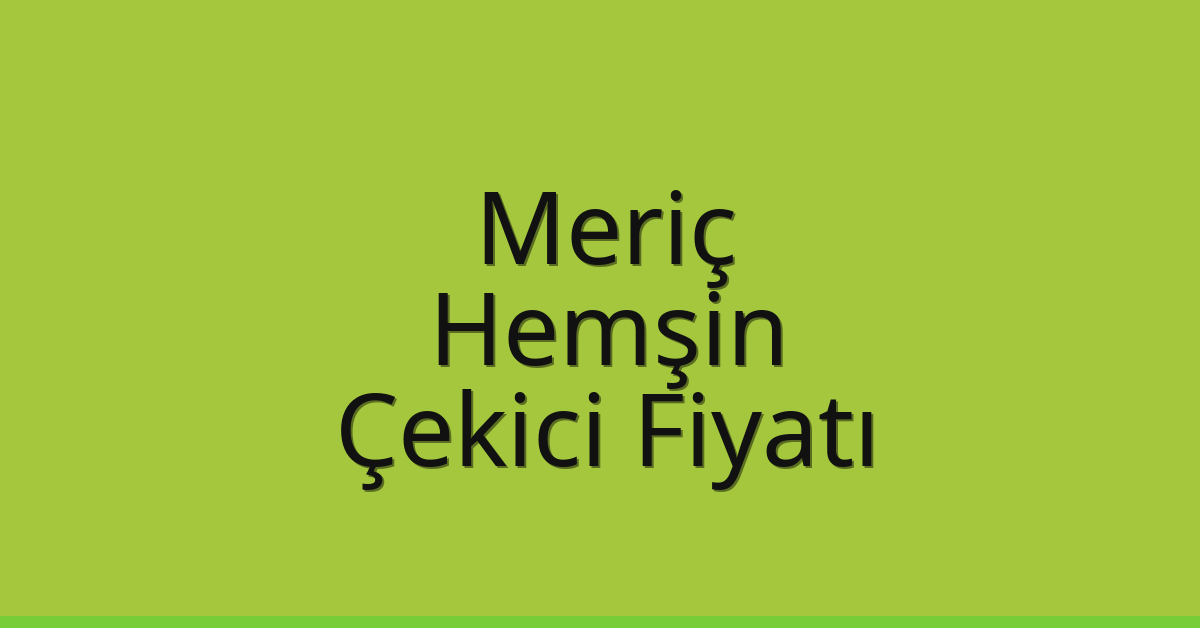 Meriç – Hemşin Çekici Fiyatı Meriç – Hemşin Çekici Fiyatı