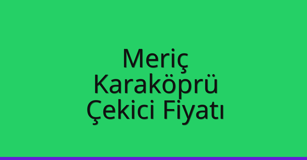Meriç – Karaköprü Çekici Fiyatı
