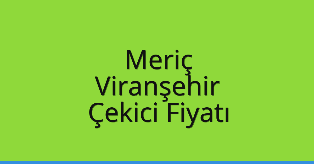 Meriç – Viranşehir Çekici Fiyatı