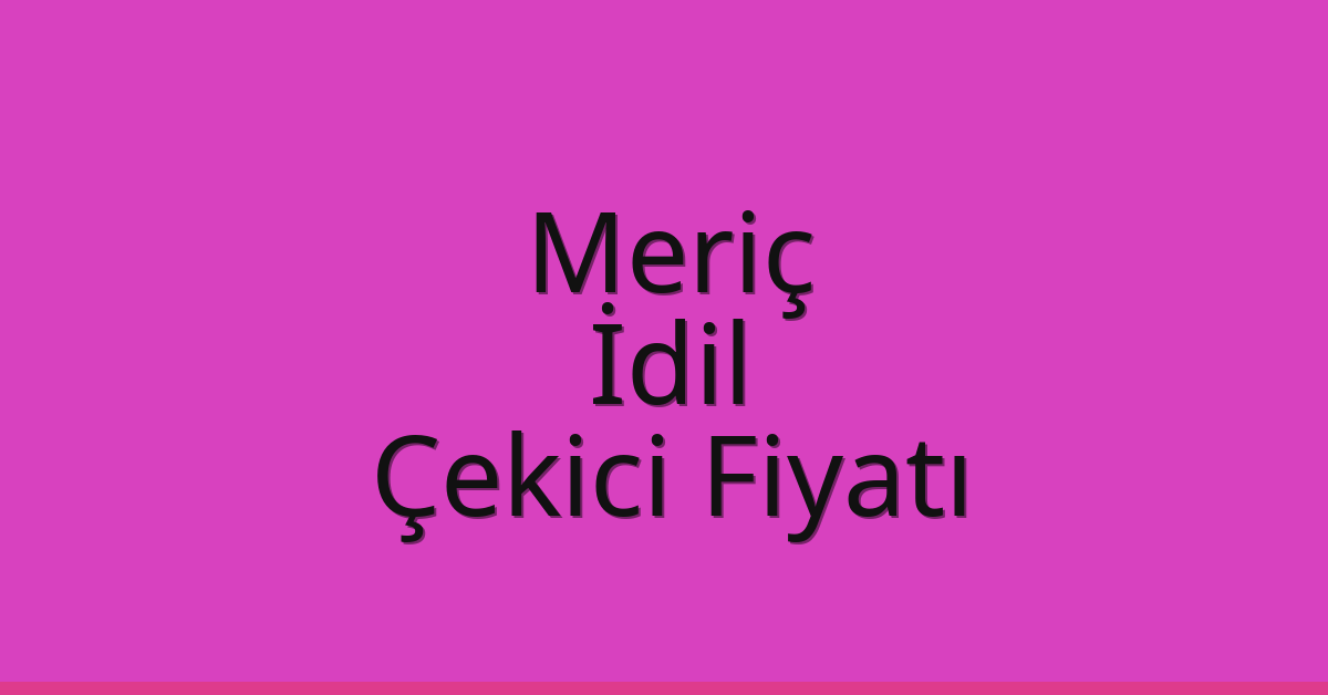 Meriç – İdil Çekici Fiyatı