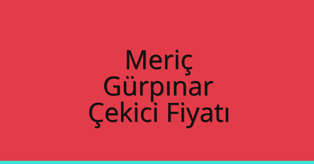 Meriç – Gürpınar Çekici Fiyatı