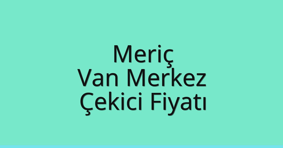 Meriç – Van Merkez Çekici Fiyatı Meriç – Van Merkez Çekici Fiyatı