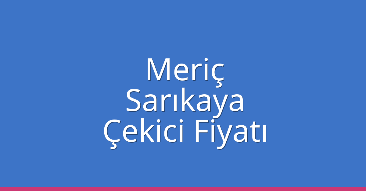 Meriç – Sarıkaya Çekici Fiyatı