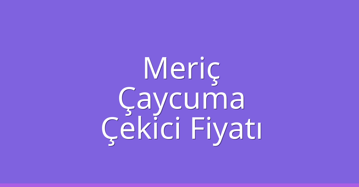 Meriç – Çaycuma Çekici Fiyatı Meriç – Çaycuma Çekici Fiyatı